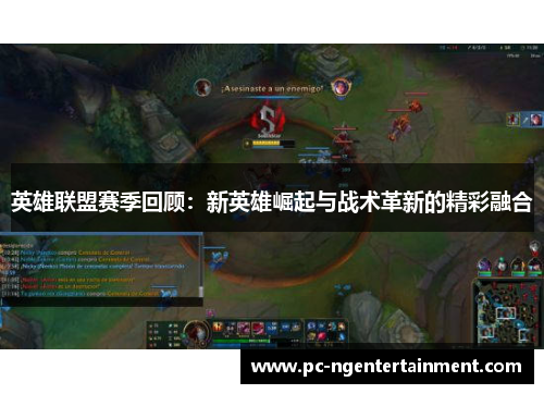 英雄联盟赛季回顾：新英雄崛起与战术革新的精彩融合