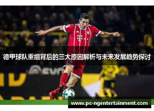 德甲球队重组背后的三大原因解析与未来发展趋势探讨