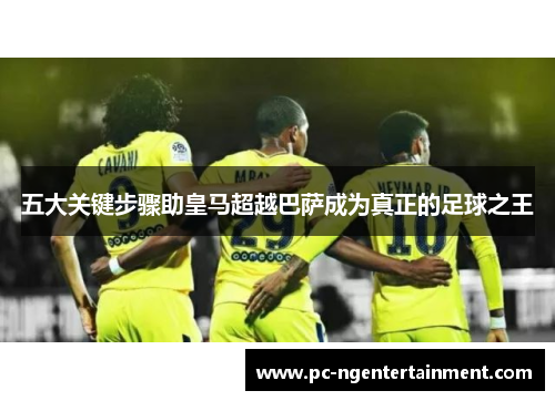 五大关键步骤助皇马超越巴萨成为真正的足球之王
