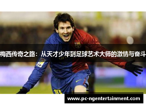 梅西传奇之路：从天才少年到足球艺术大师的激情与奋斗