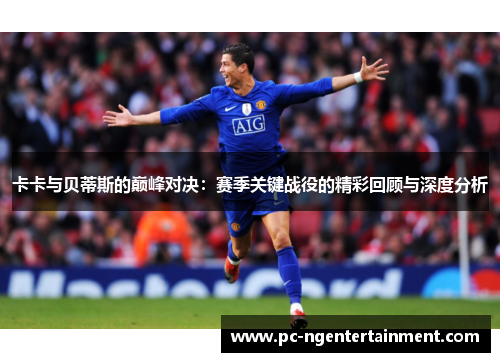 卡卡与贝蒂斯的巅峰对决：赛季关键战役的精彩回顾与深度分析