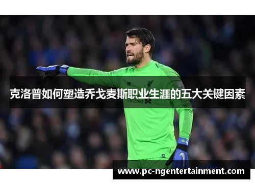 克洛普如何塑造乔戈麦斯职业生涯的五大关键因素