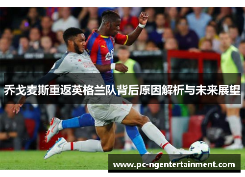 乔戈麦斯重返英格兰队背后原因解析与未来展望
