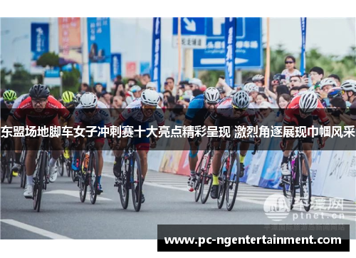 东盟场地脚车女子冲刺赛十大亮点精彩呈现 激烈角逐展现巾帼风采