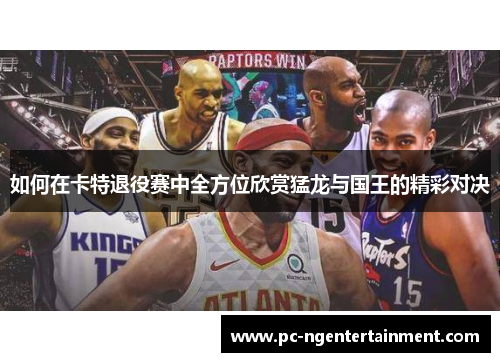 如何在卡特退役赛中全方位欣赏猛龙与国王的精彩对决