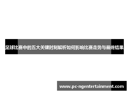 足球比赛中的五大关键时刻解析如何影响比赛走势与最终结果