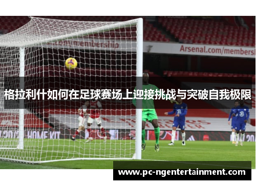 格拉利什如何在足球赛场上迎接挑战与突破自我极限