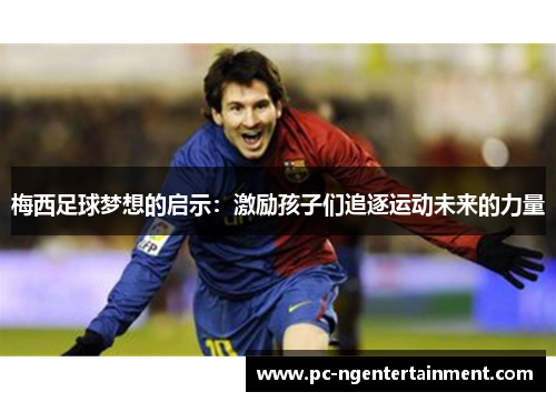 梅西足球梦想的启示：激励孩子们追逐运动未来的力量