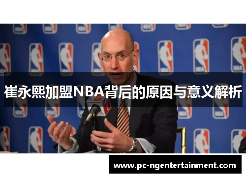 崔永熙加盟NBA背后的原因与意义解析