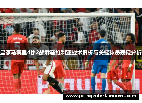 皇家马德里4比2战胜塞维利亚战术解析与关键球员表现分析