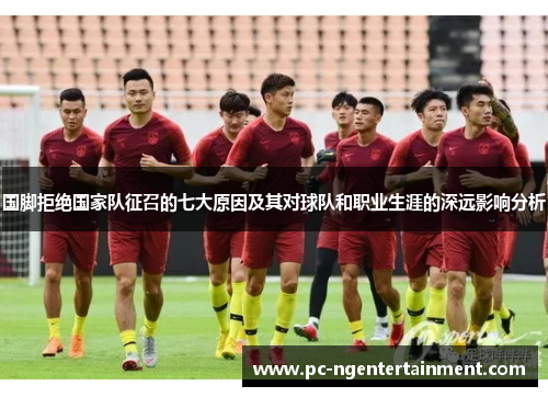 国脚拒绝国家队征召的七大原因及其对球队和职业生涯的深远影响分析