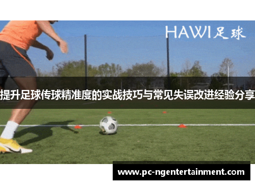 提升足球传球精准度的实战技巧与常见失误改进经验分享