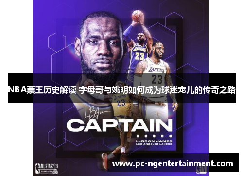NBA票王历史解读 字母哥与姚明如何成为球迷宠儿的传奇之路
