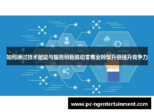如何通过技术赋能与服务创新推动零售业转型升级提升竞争力