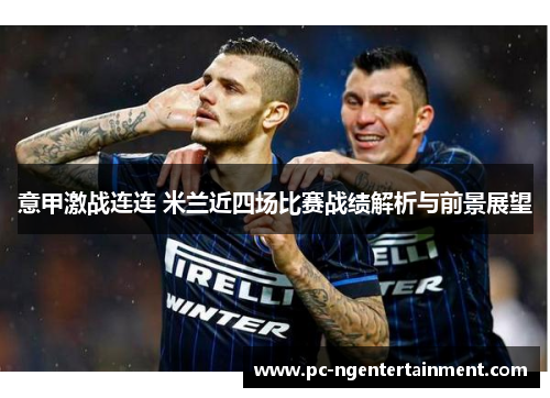 意甲激战连连 米兰近四场比赛战绩解析与前景展望