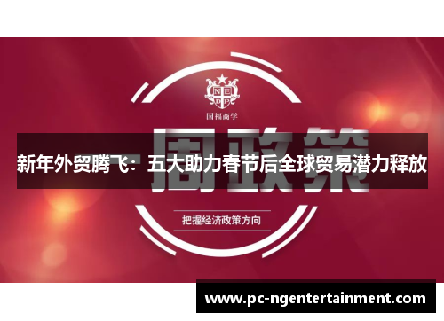 新年外贸腾飞：五大助力春节后全球贸易潜力释放