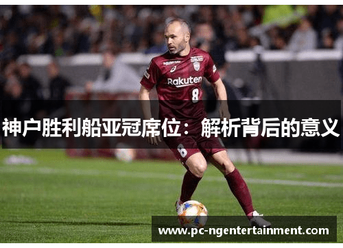 神户胜利船亚冠席位：解析背后的意义