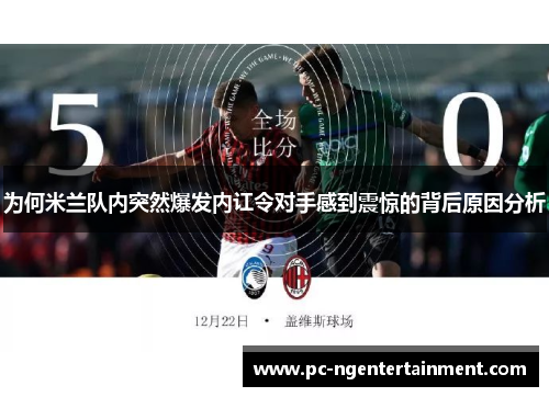 为何米兰队内突然爆发内讧令对手感到震惊的背后原因分析
