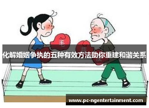 化解婚姻争执的五种有效方法助你重建和谐关系