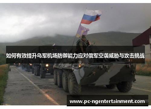 如何有效提升乌军机场防御能力应对俄军空袭威胁与攻击挑战
