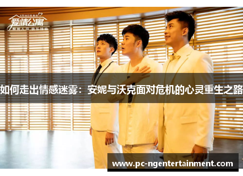 如何走出情感迷雾：安妮与沃克面对危机的心灵重生之路