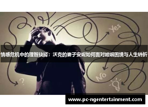 情感危机中的理智抉择:沃克的妻子安妮如何面对婚姻困境与人生转折 情感危机中的理智抉择:沃克的妻子安妮如何面对婚姻困境与人生转折
