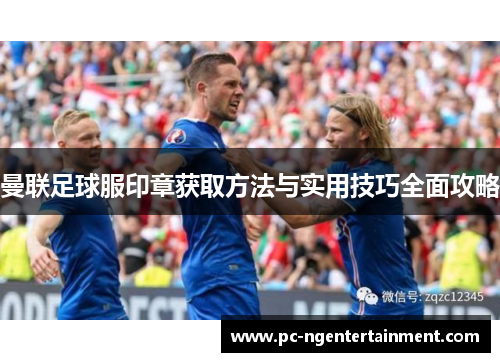 曼联足球服印章获取方法与实用技巧全面攻略