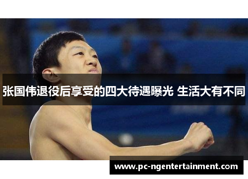 张国伟退役后享受的四大待遇曝光 生活大有不同