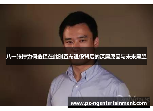 八一张博为何选择在此时宣布退役背后的深层原因与未来展望