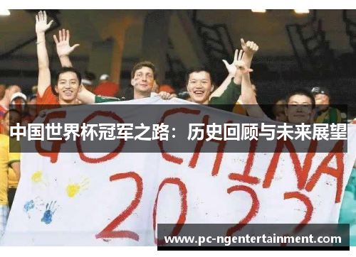 中国世界杯冠军之路：历史回顾与未来展望