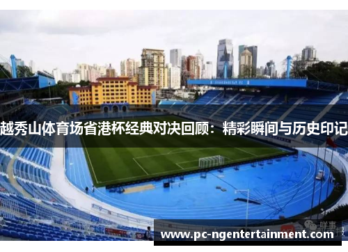 越秀山体育场省港杯经典对决回顾：精彩瞬间与历史印记