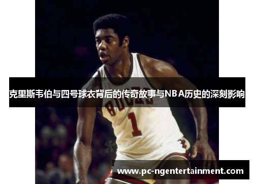 克里斯韦伯与四号球衣背后的传奇故事与NBA历史的深刻影响