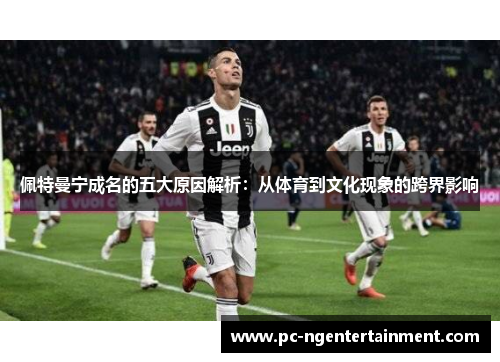 佩特曼宁成名的五大原因解析：从体育到文化现象的跨界影响