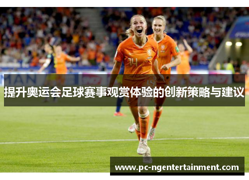 提升奥运会足球赛事观赏体验的创新策略与建议