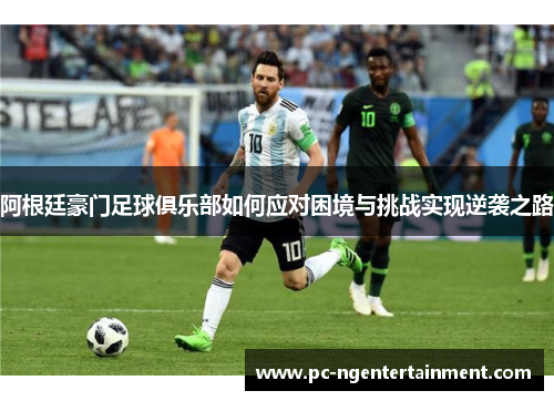 阿根廷豪门足球俱乐部如何应对困境与挑战实现逆袭之路
