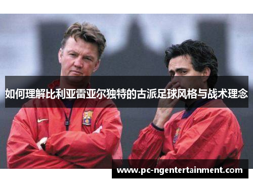 如何理解比利亚雷亚尔独特的古派足球风格与战术理念
