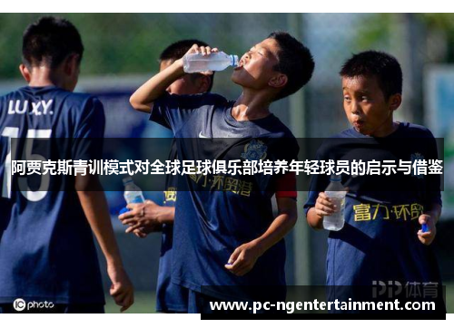 阿贾克斯青训模式对全球足球俱乐部培养年轻球员的启示与借鉴