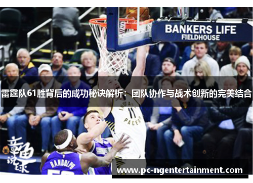 雷霆队61胜背后的成功秘诀解析：团队协作与战术创新的完美结合
