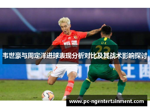 韦世豪与周定洋进球表现分析对比及其战术影响探讨