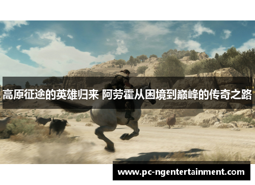 高原征途的英雄归来 阿劳霍从困境到巅峰的传奇之路