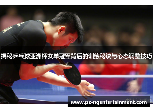 揭秘乒乓球亚洲杯女单冠军背后的训练秘诀与心态调整技巧 揭秘乒乓球亚洲杯女单冠军背后的训练秘诀与心态调整技巧