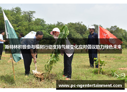 斯特林积极参与植树行动支持气候变化应对倡议助力绿色未来 斯特林积极参与植树行动支持气候变化应对倡议助力绿色未来