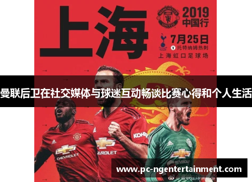 曼联后卫在社交媒体与球迷互动畅谈比赛心得和个人生活 曼联后卫在社交媒体与球迷互动畅谈比赛心得和个人生活