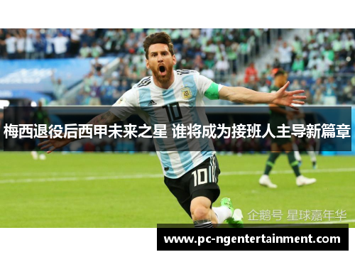 梅西退役后西甲未来之星 谁将成为接班人主导新篇章 梅西退役后西甲未来之星 谁将成为接班人主导新篇章