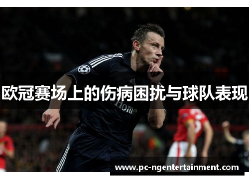 欧冠赛场上的伤病困扰与球队表现 欧冠赛场上的伤病困扰与球队表现