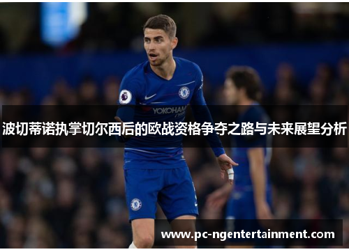 波切蒂诺执掌切尔西后的欧战资格争夺之路与未来展望分析 波切蒂诺执掌切尔西后的欧战资格争夺之路与未来展望分析