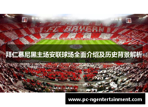 拜仁慕尼黑主场安联球场全面介绍及历史背景解析 拜仁慕尼黑主场安联球场全面介绍及历史背景解析