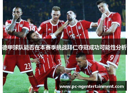 德甲球队能否在本赛季挑战拜仁夺冠成功可能性分析 德甲球队能否在本赛季挑战拜仁夺冠成功可能性分析