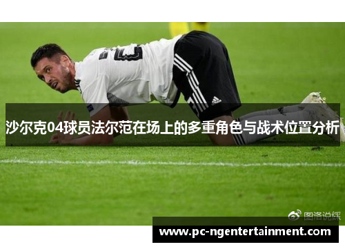 沙尔克04球员法尔范在场上的多重角色与战术位置分析 沙尔克04球员法尔范在场上的多重角色与战术位置分析
