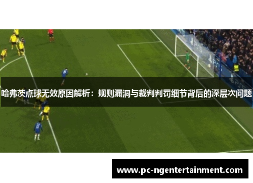 哈弗茨点球无效原因解析:规则漏洞与裁判判罚细节背后的深层次问题 哈弗茨点球无效原因解析:规则漏洞与裁判判罚细节背后的深层次问题
